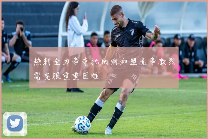 热刺全力争夺托纳利加盟竞争激烈需克服重重困难