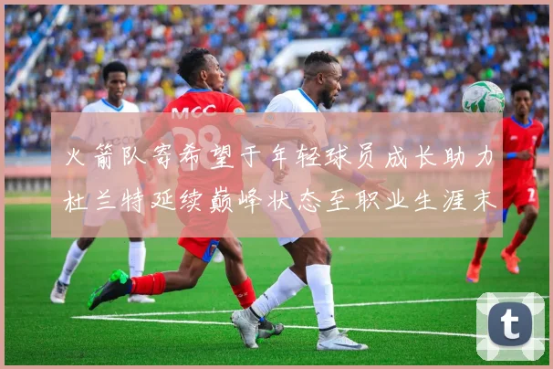 火箭队寄希望于年轻球员成长助力杜兰特延续巅峰状态至职业生涯末期