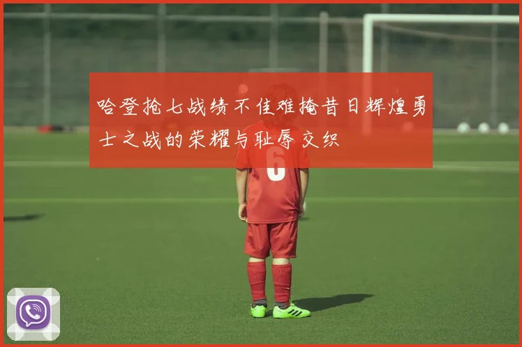 哈登抢七战绩不佳难掩昔日辉煌勇士之战的荣耀与耻辱交织