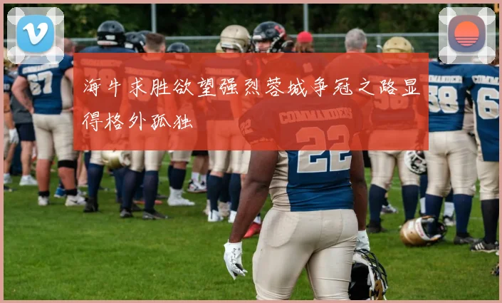 海牛求胜欲望强烈蓉城争冠之路显得格外孤独