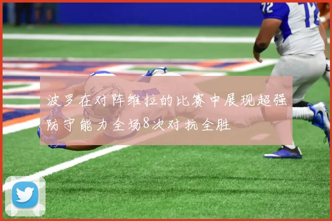 波罗在对阵维拉的比赛中展现超强防守能力全场8次对抗全胜