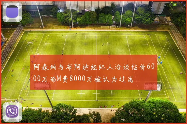 阿森纳与布阿迪经纪人洽谈估价6000万而M费8000万被认为过高